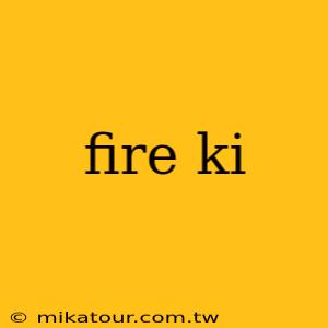 fire ki