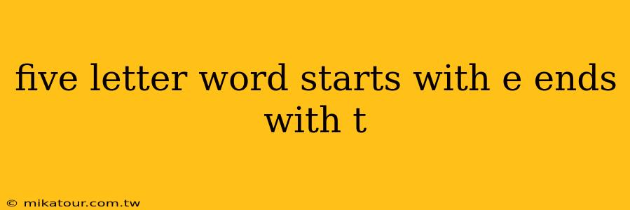 five letter word starts with e ends with t