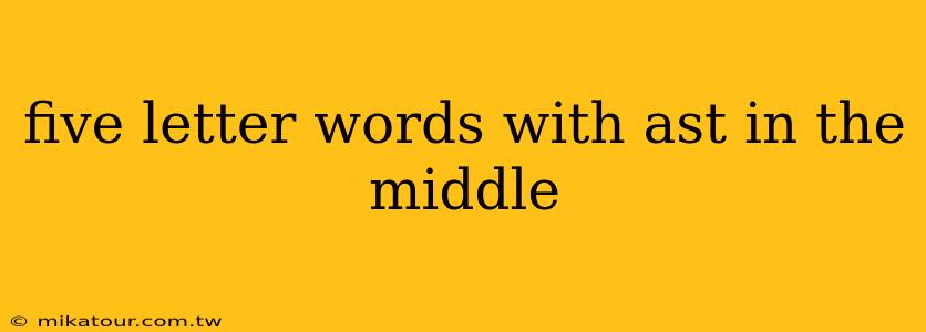 five letter words with ast in the middle