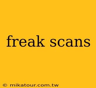 freak scans