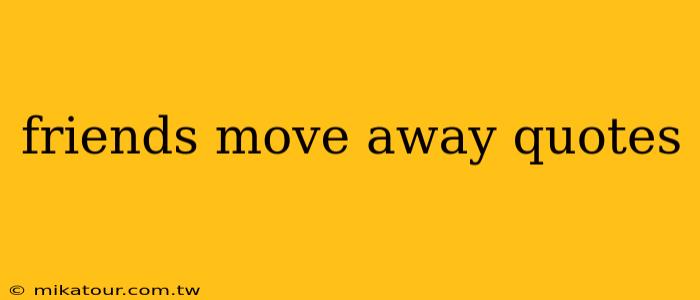 friends move away quotes