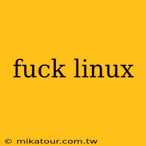 fuck linux