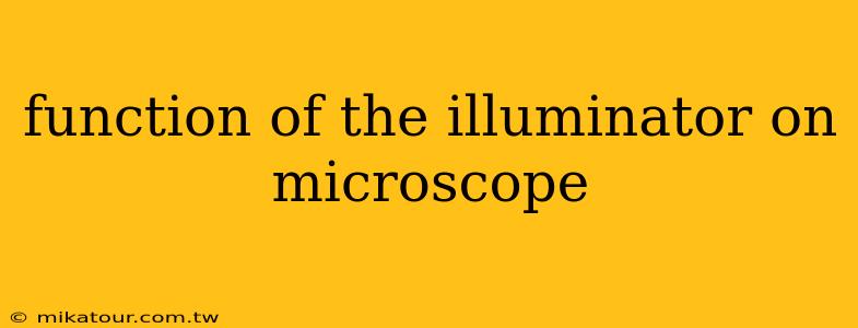 function of the illuminator on microscope