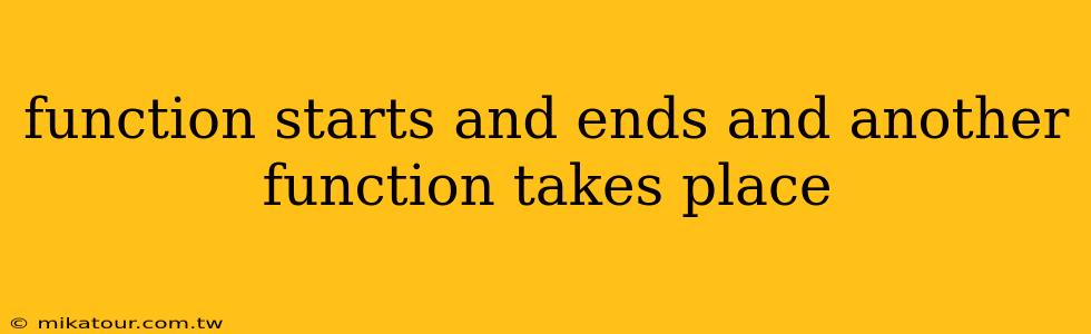 function starts and ends and another function takes place