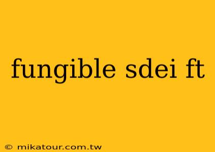 fungible sdei ft