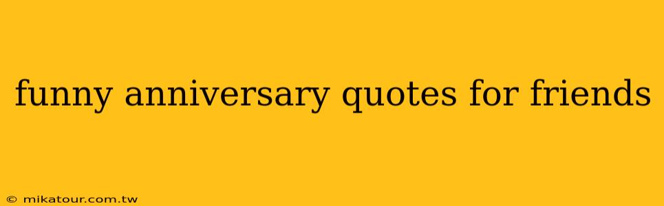 funny anniversary quotes for friends