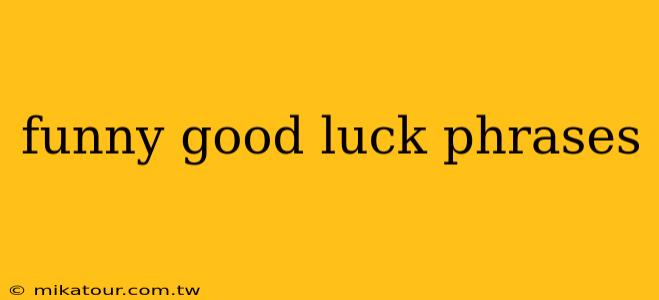 funny good luck phrases