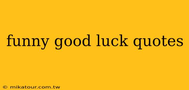 funny good luck quotes