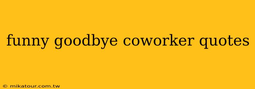 funny goodbye coworker quotes