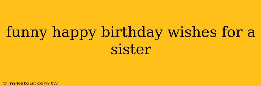 funny happy birthday wishes for a sister