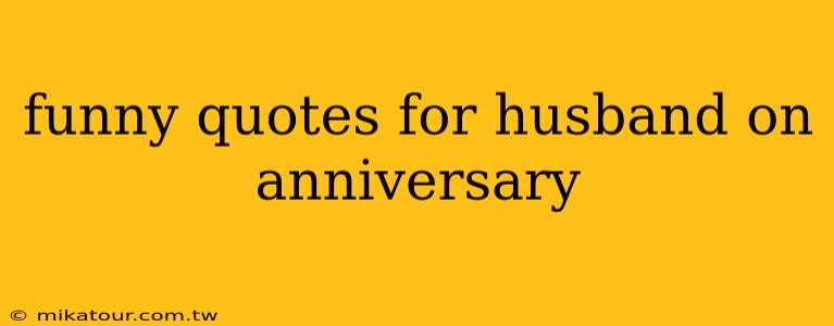 funny quotes for husband on anniversary