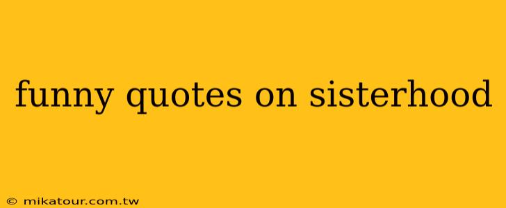 funny quotes on sisterhood