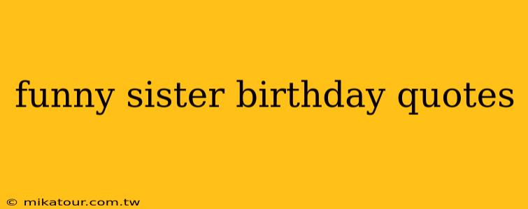 funny sister birthday quotes