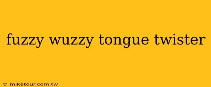 fuzzy wuzzy tongue twister