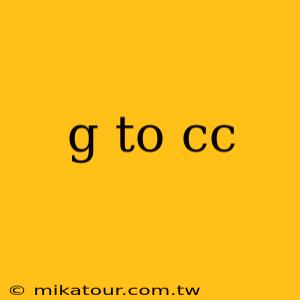 g to cc