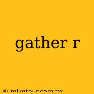 gather r