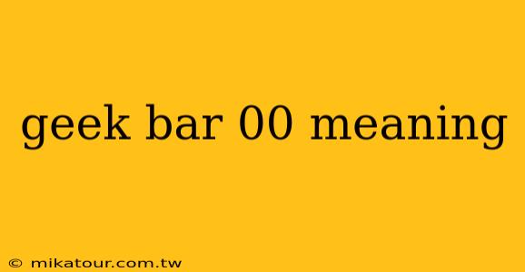 geek bar 00 meaning