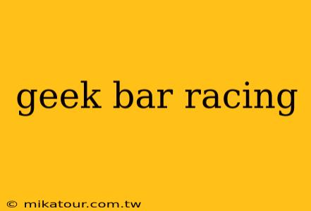 geek bar racing