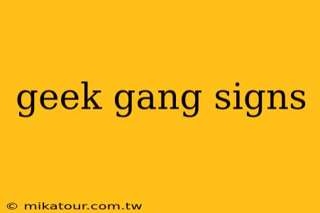 geek gang signs