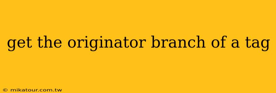 get the originator branch of a tag