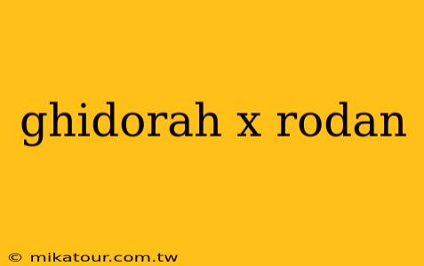 ghidorah x rodan