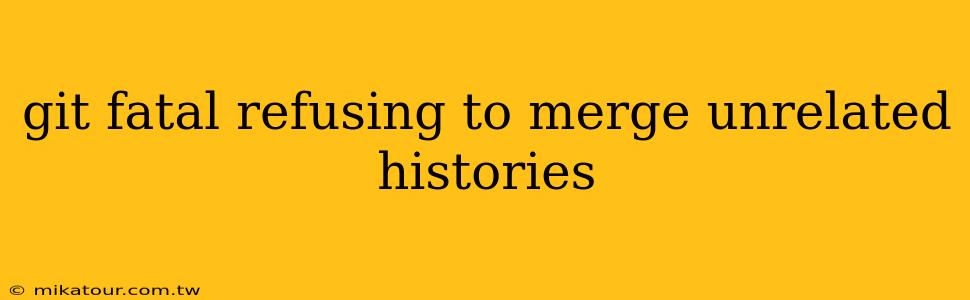 git fatal refusing to merge unrelated histories