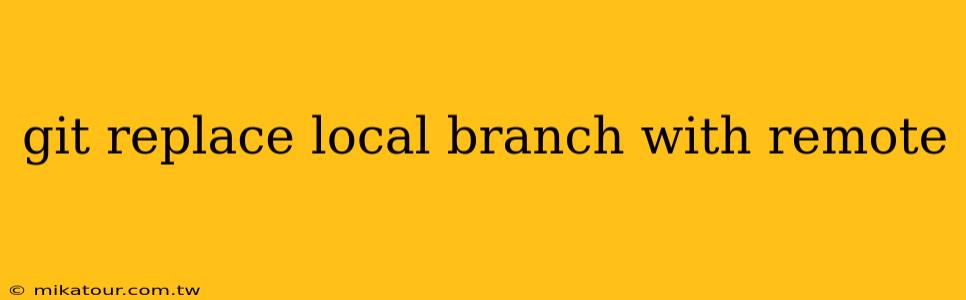 git replace local branch with remote