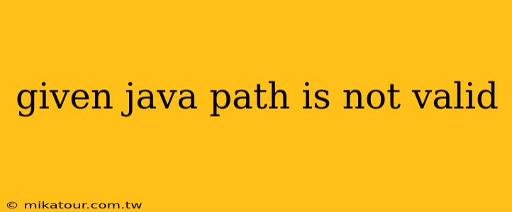 given java path is not valid