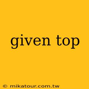 given top