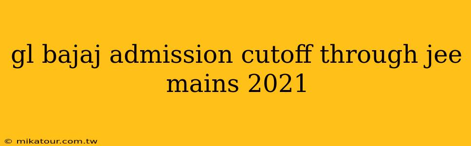 gl bajaj admission cutoff through jee mains 2021