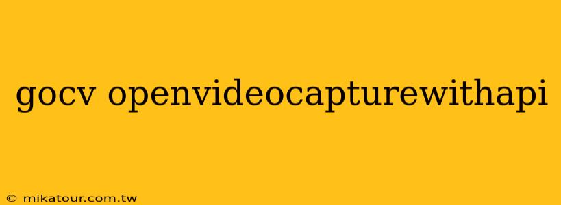 gocv openvideocapturewithapi