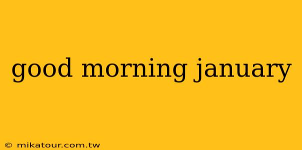 good morning january