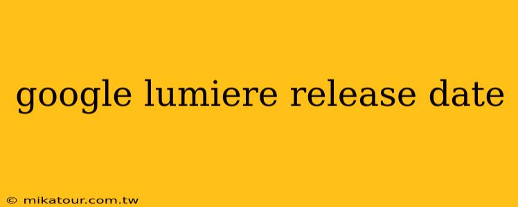 google lumiere release date