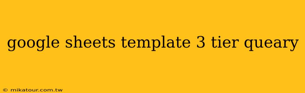 google sheets template 3 tier queary