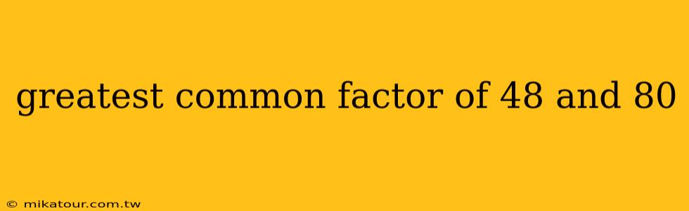 greatest common factor of 48 and 80