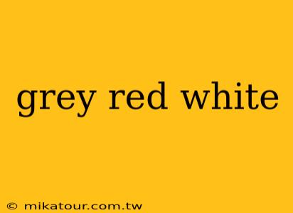 grey red white