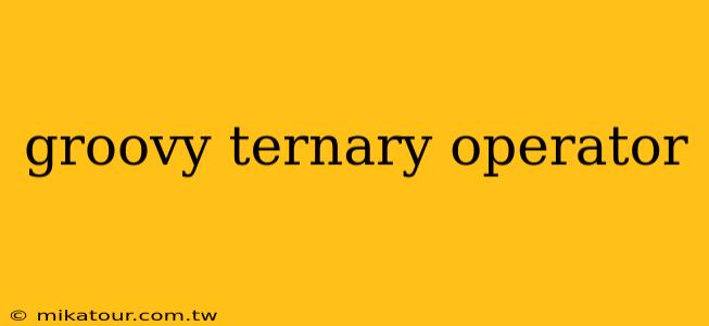 groovy ternary operator