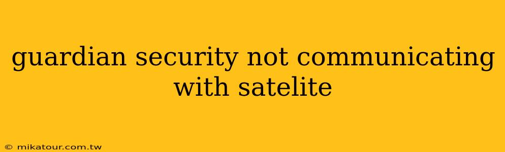 guardian security not communicating with satelite