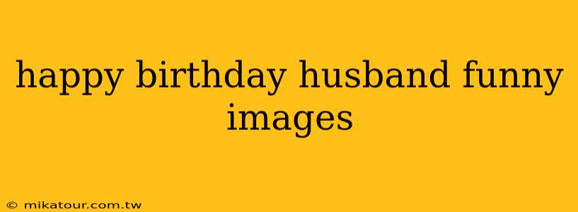 happy birthday husband funny images