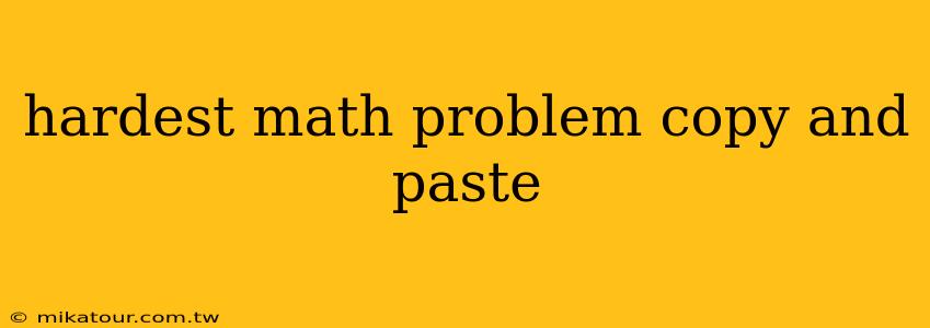 hardest math problem copy and paste