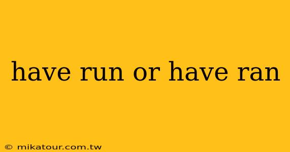 have run or have ran