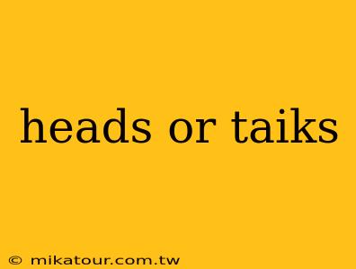 heads or taiks