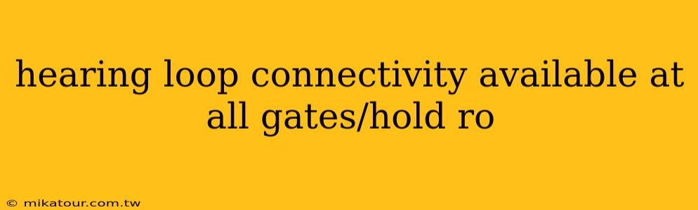 hearing loop connectivity available at all gates/hold ro