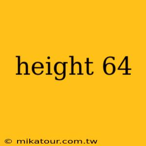 height 64