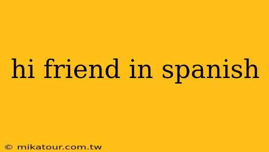 hi friend in spanish