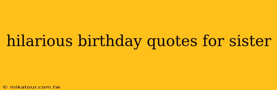 hilarious birthday quotes for sister