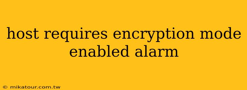 host requires encryption mode enabled alarm