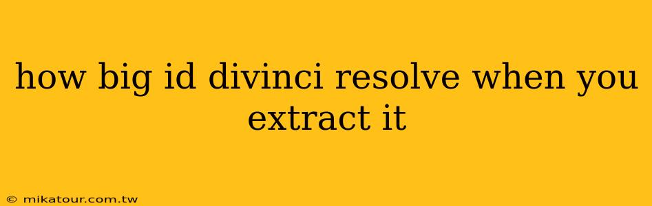 how big id divinci resolve when you extract it