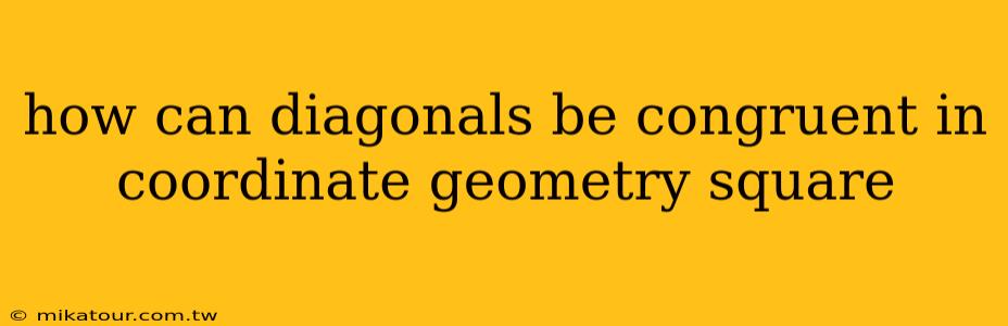 how can diagonals be congruent in coordinate geometry square