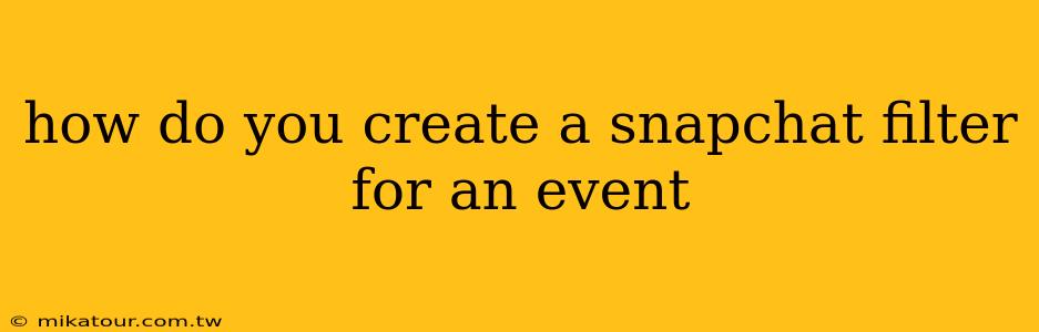 how do you create a snapchat filter for an event